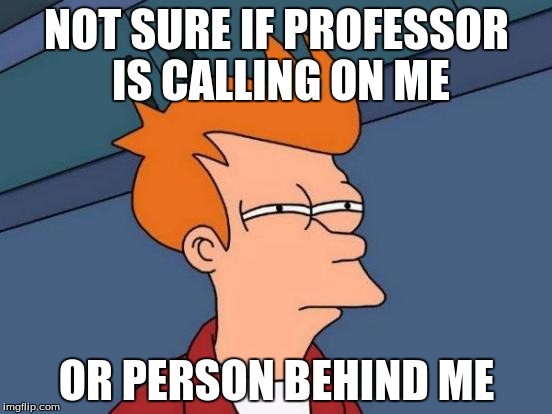 Futurama Fry | NOT SURE IF PROFESSOR IS CALLING ON ME; OR PERSON BEHIND ME | image tagged in memes,futurama fry,scumbag | made w/ Imgflip meme maker