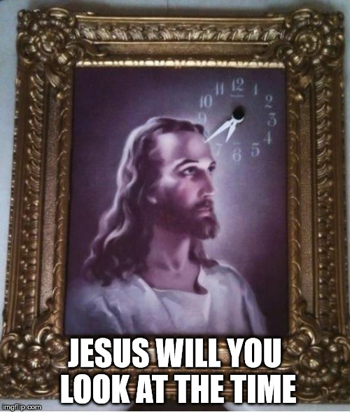 Jesus Time pun | JESUS WILL YOU LOOK AT THE TIME | image tagged in jesus time meme | made w/ Imgflip meme maker
