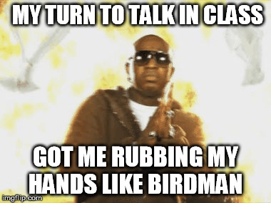Birdman in class | MY TURN TO TALK IN CLASS; GOT ME RUBBING MY HANDS LIKE BIRDMAN | image tagged in birdman,hands | made w/ Imgflip meme maker