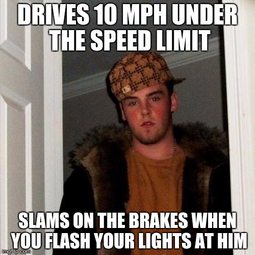 Scumbag Steve Meme | DRIVES 10 MPH UNDER THE SPEED LIMIT; SLAMS ON THE BRAKES WHEN YOU FLASH YOUR LIGHTS AT HIM | image tagged in memes,scumbag steve | made w/ Imgflip meme maker