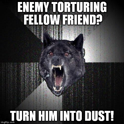 Insanity Wolf | ENEMY TORTURING FELLOW FRIEND? TURN HIM INTO DUST! | image tagged in memes,insanity wolf | made w/ Imgflip meme maker