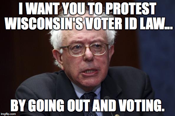 Nobody has ever accused Bernie Sanders of being smart. | I WANT YOU TO PROTEST WISCONSIN'S VOTER ID LAW... BY GOING OUT AND VOTING. | image tagged in bernie sanders,2016,election,president,socialism,idiot | made w/ Imgflip meme maker