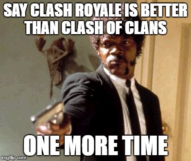 If by better, you mean slower and more infuriating, then yes! | SAY CLASH ROYALE IS BETTER THAN CLASH OF CLANS; ONE MORE TIME | image tagged in memes,say that again i dare you | made w/ Imgflip meme maker