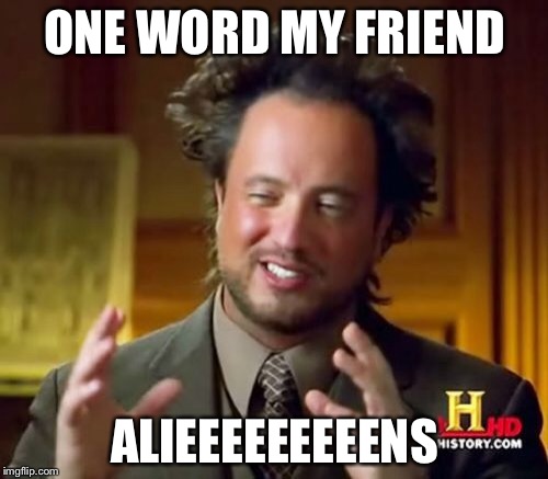 ONE WORD MY FRIEND ALIEEEEEEEEENS | image tagged in memes,ancient aliens | made w/ Imgflip meme maker