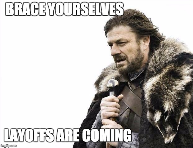 Brace Yourselves X is Coming Meme | BRACE YOURSELVES; LAYOFFS ARE COMING | image tagged in memes,brace yourselves x is coming | made w/ Imgflip meme maker