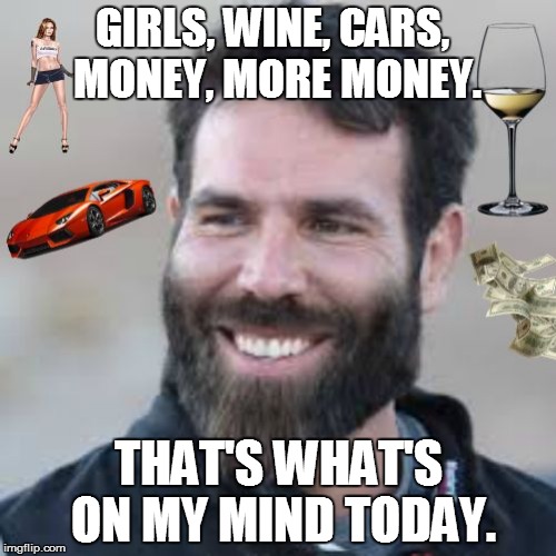 Dan Blizerian That's What's On My Mind Today(ORIGINAL) | GIRLS, WINE, CARS, MONEY, MORE MONEY. THAT'S WHAT'S ON MY MIND TODAY. | image tagged in dan blizerian that's what on my mind today,memes,funny,celebrity,hilarious,nsfw | made w/ Imgflip meme maker