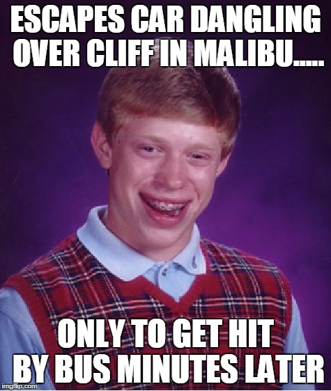 Bad Luck Brian | ESCAPES CAR DANGLING OVER CLIFF IN MALIBU..... ONLY TO GET HIT BY BUS MINUTES LATER | image tagged in memes,bad luck brian | made w/ Imgflip meme maker