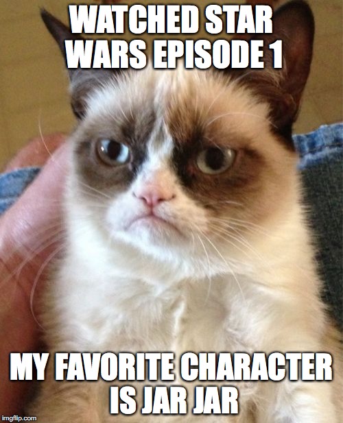 Grumpy Cat Meme | WATCHED STAR WARS EPISODE 1; MY FAVORITE CHARACTER IS JAR JAR | image tagged in memes,grumpy cat | made w/ Imgflip meme maker