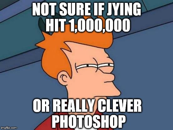 Congratulations man, a big milestone and a lot of well-earned upvotes! | NOT SURE IF JYING HIT 1,000,000; OR REALLY CLEVER PHOTOSHOP | image tagged in memes,futurama fry | made w/ Imgflip meme maker