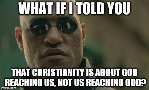 Matrix Morpheus | WHAT IF I TOLD YOU; THAT CHRISTIANITY IS ABOUT GOD REACHING US, NOT US REACHING GOD? | image tagged in memes,matrix morpheus | made w/ Imgflip meme maker