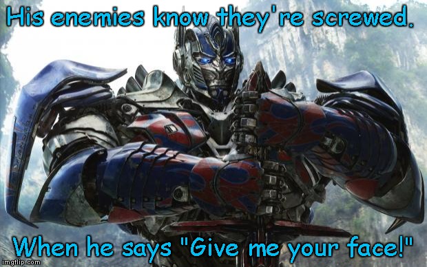 Transformers Optimus | His enemies know they're screwed. When he says "Give me your face!" | image tagged in transformers optimus | made w/ Imgflip meme maker