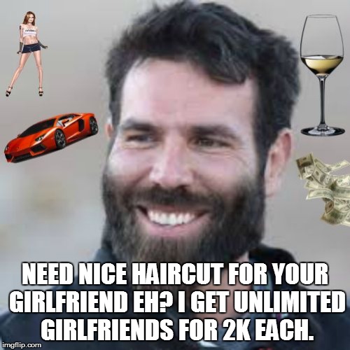 Dan Blizerian That's What On My Mind Today | NEED NICE HAIRCUT FOR YOUR GIRLFRIEND EH? I GET UNLIMITED GIRLFRIENDS FOR 2K EACH. | image tagged in dan blizerian that's what on my mind today | made w/ Imgflip meme maker
