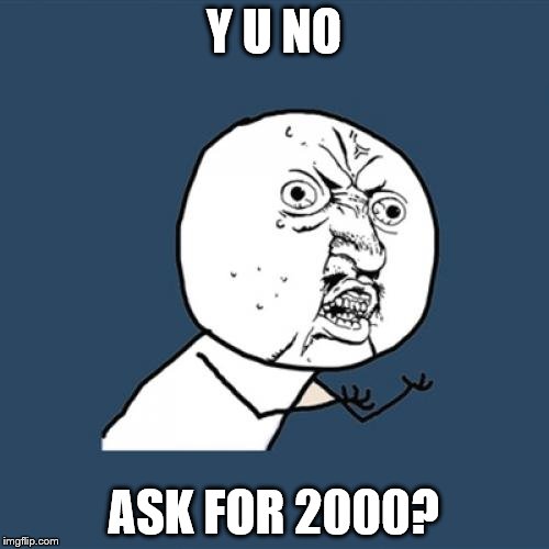 Y U No Meme | Y U NO ASK FOR 2000? | image tagged in memes,y u no | made w/ Imgflip meme maker