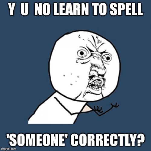 Y U No Meme | Y  U  NO LEARN TO SPELL 'SOMEONE' CORRECTLY? | image tagged in memes,y u no | made w/ Imgflip meme maker