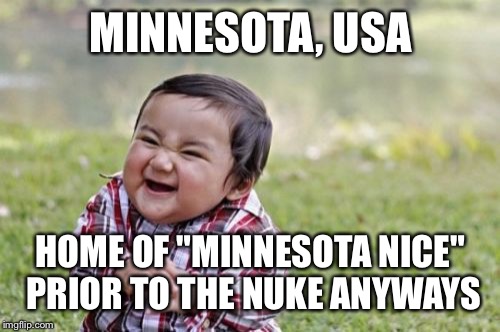 Evil Toddler Meme | MINNESOTA, USA HOME OF "MINNESOTA NICE" PRIOR TO THE NUKE ANYWAYS | image tagged in memes,evil toddler | made w/ Imgflip meme maker
