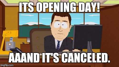 Aaaaand Its Gone | ITS OPENING DAY! AAAND IT'S CANCELED. | image tagged in memes,aaaaand its gone | made w/ Imgflip meme maker