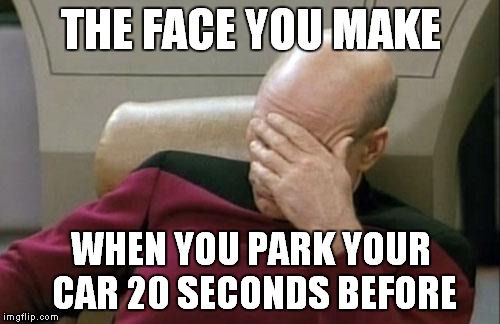 Captain Picard Facepalm Meme | THE FACE YOU MAKE WHEN YOU PARK YOUR CAR 20 SECONDS BEFORE | image tagged in memes,captain picard facepalm | made w/ Imgflip meme maker