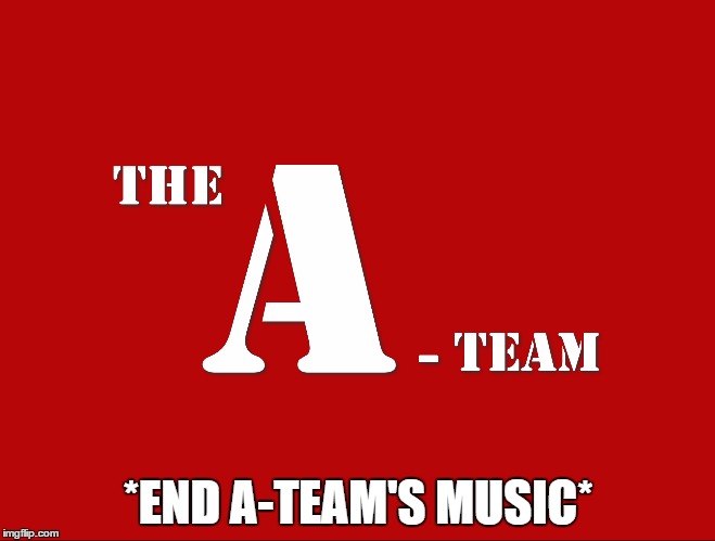 *END A-TEAM'S MUSIC* | made w/ Imgflip meme maker