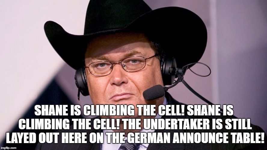 SHANE IS CLIMBING THE CELL! SHANE IS CLIMBING THE CELL! THE UNDERTAKER IS STILL LAYED OUT HERE ON THE GERMAN ANNOUNCE TABLE! | made w/ Imgflip meme maker