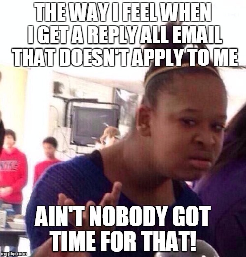 Black Girl Wat Meme | THE WAY I FEEL WHEN I GET A REPLY ALL EMAIL THAT DOESN'T APPLY TO ME; AIN'T NOBODY GOT TIME FOR THAT! | image tagged in memes,black girl wat | made w/ Imgflip meme maker