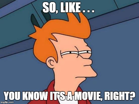 Futurama Fry Meme | SO, LIKE . . . YOU KNOW IT'S A MOVIE, RIGHT? | image tagged in memes,futurama fry | made w/ Imgflip meme maker