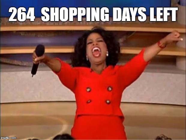 Shopping Days left | 264  SHOPPING DAYS LEFT | image tagged in memes,oprah you get a,christmas,shopping,gift,presents | made w/ Imgflip meme maker