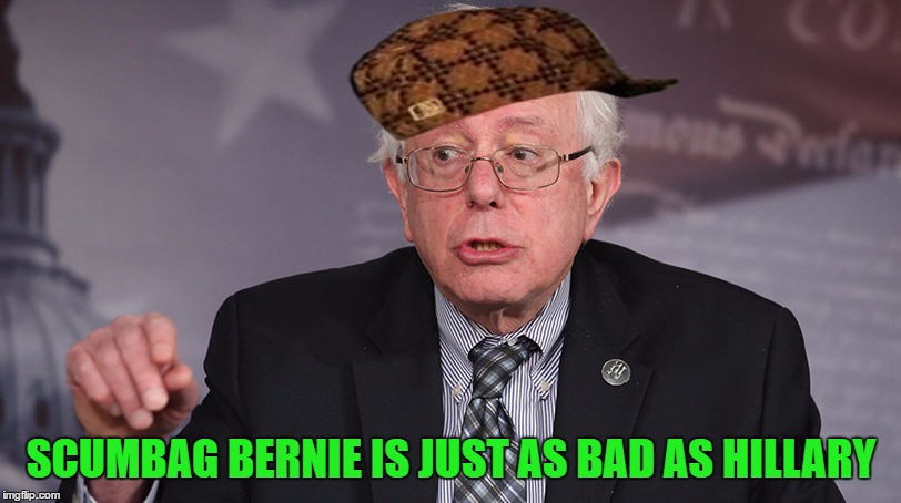 SCUMBAG BERNIE IS JUST AS BAD AS HILLARY | made w/ Imgflip meme maker