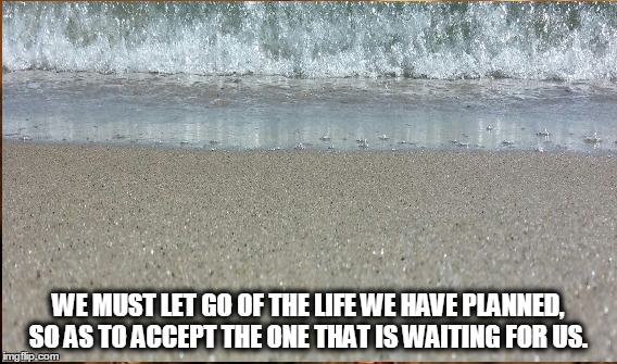 WE MUST LET GO OF THE LIFE WE HAVE PLANNED, SO AS TO ACCEPT THE ONE THAT IS WAITING FOR US. | image tagged in ocean,memes,inspirational quote | made w/ Imgflip meme maker
