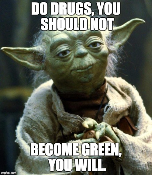 Star Wars Yoda Meme | DO DRUGS, YOU SHOULD NOT BECOME GREEN, YOU WILL. | image tagged in memes,star wars yoda | made w/ Imgflip meme maker