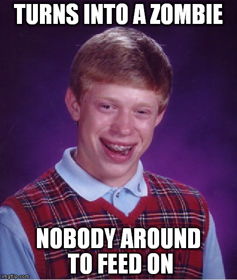 Bad Luck Brian Meme | TURNS INTO A ZOMBIE NOBODY AROUND TO FEED ON | image tagged in memes,bad luck brian | made w/ Imgflip meme maker