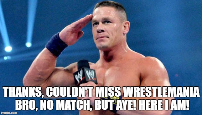 THANKS, COULDN'T MISS WRESTLEMANIA BRO, NO MATCH, BUT AYE! HERE I AM! | made w/ Imgflip meme maker