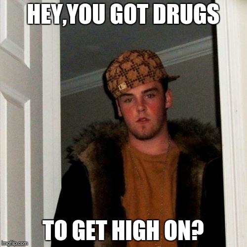 Scumbag Steve Meme | HEY,YOU GOT DRUGS; TO GET HIGH ON? | image tagged in memes,scumbag steve | made w/ Imgflip meme maker