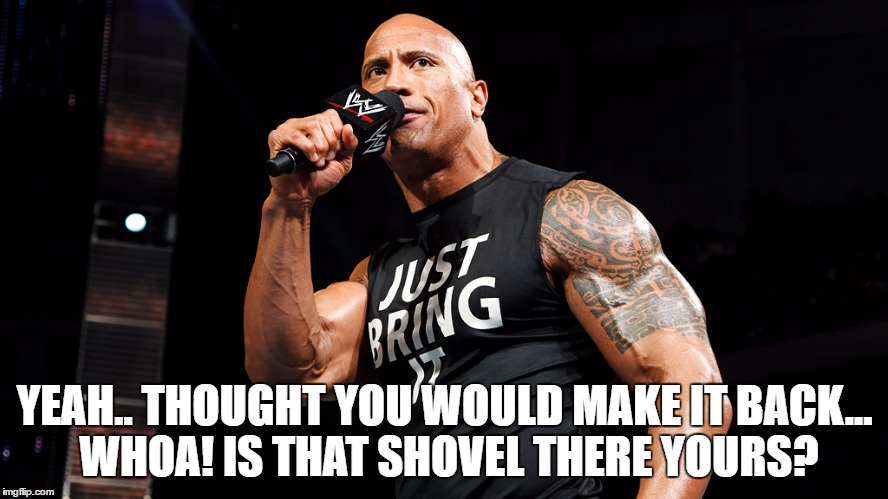 YEAH.. THOUGHT YOU WOULD MAKE IT BACK... WHOA! IS THAT SHOVEL THERE YOURS? | made w/ Imgflip meme maker
