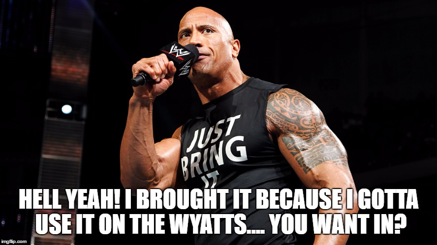 HELL YEAH! I BROUGHT IT BECAUSE I GOTTA USE IT ON THE WYATTS.... YOU WANT IN? | made w/ Imgflip meme maker
