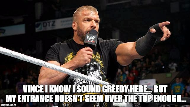 VINCE I KNOW I SOUND GREEDY HERE... BUT MY ENTRANCE DOESN'T SEEM OVER THE TOP ENOUGH... | made w/ Imgflip meme maker
