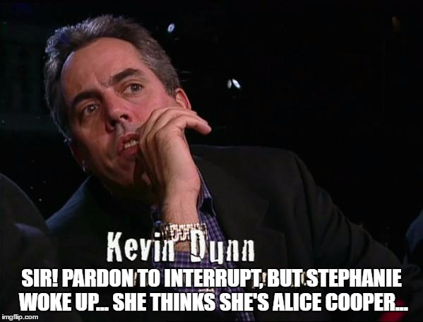 SIR! PARDON TO INTERRUPT, BUT STEPHANIE WOKE UP... SHE THINKS SHE'S ALICE COOPER... | made w/ Imgflip meme maker