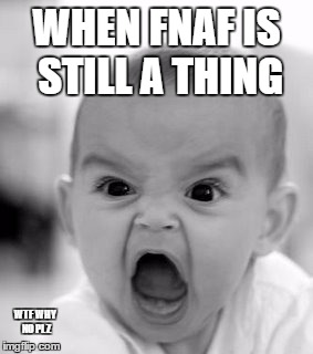 Angry Baby Meme | WHEN FNAF IS STILL A THING; WTF WHY NO PLZ | image tagged in memes,angry baby | made w/ Imgflip meme maker