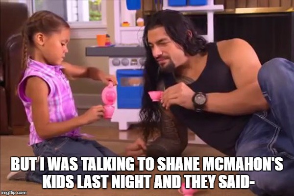 BUT I WAS TALKING TO SHANE MCMAHON'S KIDS LAST NIGHT AND THEY SAID- | made w/ Imgflip meme maker