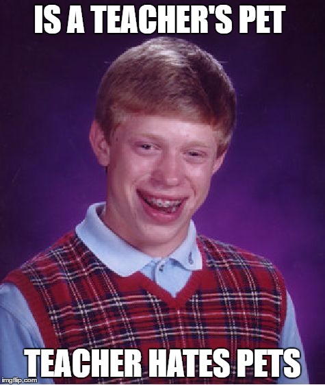 Bad Luck Brian | IS A TEACHER'S PET; TEACHER HATES PETS | image tagged in memes,bad luck brian | made w/ Imgflip meme maker