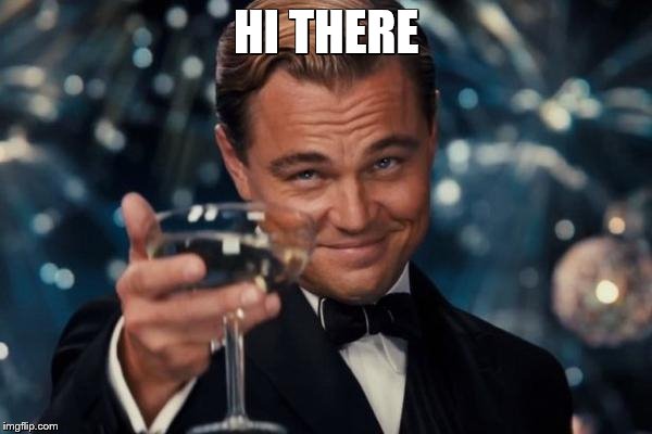 Leonardo Dicaprio Cheers | HI THERE | image tagged in memes,leonardo dicaprio cheers | made w/ Imgflip meme maker