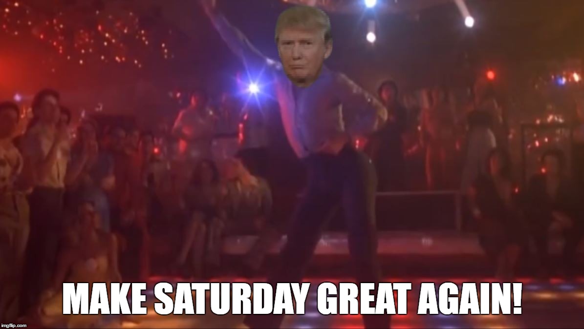 If not America, how about Saturday? | MAKE SATURDAY GREAT AGAIN! | image tagged in saturday night fever trump style,donald trump,make america great again,make saturday great again | made w/ Imgflip meme maker