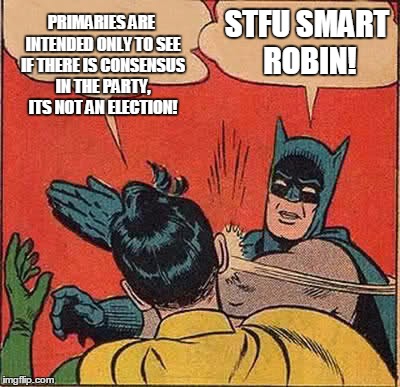 Robin Finds Out the Truth is Often Unpopular | PRIMARIES ARE INTENDED ONLY TO SEE IF THERE IS CONSENSUS IN THE PARTY, ITS NOT AN ELECTION! STFU SMART ROBIN! | image tagged in memes,batman slapping robin,election 2016,gop,democrats | made w/ Imgflip meme maker