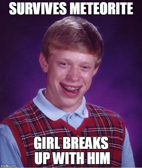 Bad Luck Brian Meme | SURVIVES METEORITE GIRL BREAKS UP WITH HIM | image tagged in memes,bad luck brian | made w/ Imgflip meme maker