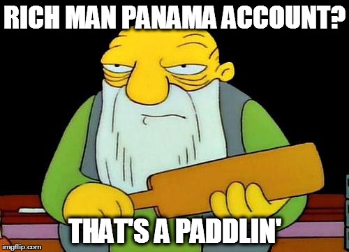 That's a paddlin' | RICH MAN PANAMA ACCOUNT? THAT'S A PADDLIN' | image tagged in memes,that's a paddlin' | made w/ Imgflip meme maker