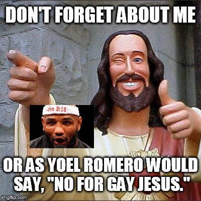 DON'T FORGET ABOUT ME OR AS YOEL ROMERO WOULD SAY, "NO FOR GAY JESUS." | made w/ Imgflip meme maker