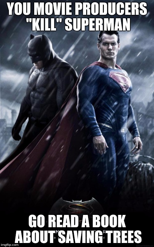 Batman v superman |  YOU MOVIE PRODUCERS "KILL" SUPERMAN; GO READ A BOOK ABOUT SAVING TREES | image tagged in batman v superman | made w/ Imgflip meme maker