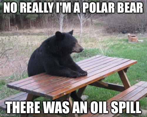 Its not what it looks like........ | NO REALLY I'M A POLAR BEAR; THERE WAS AN OIL SPILL | image tagged in memes,bad luck bear | made w/ Imgflip meme maker