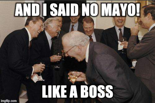 Laughing Men In Suits Meme | AND I SAID NO MAYO! LIKE A BOSS | image tagged in memes,laughing men in suits | made w/ Imgflip meme maker