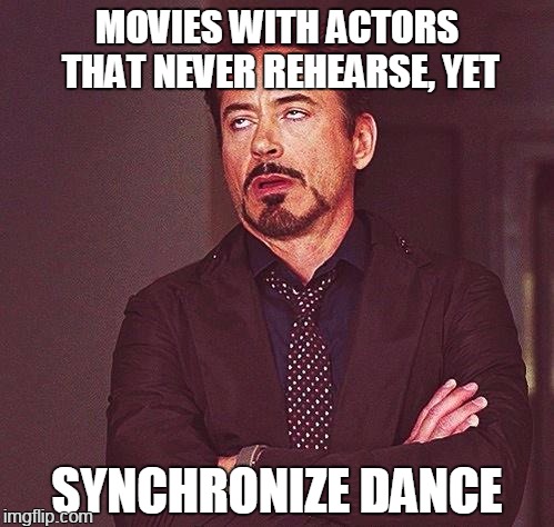 c'mon, you know this dance | MOVIES WITH ACTORS THAT NEVER REHEARSE, YET; SYNCHRONIZE DANCE | image tagged in robert downey jr annoyed,memes | made w/ Imgflip meme maker