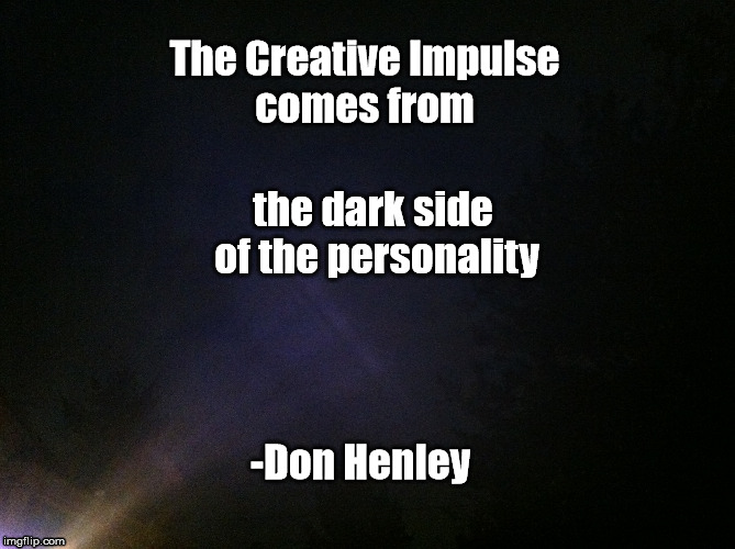 Creativity | The Creative Impulse comes from; the dark side of the personality; -Don Henley | image tagged in don henley,dark side,creativity,creative impulse | made w/ Imgflip meme maker